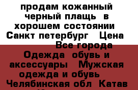 продам кожанный черный плащь. в хорошем состоянии. Санкт петербург › Цена ­ 15 000 - Все города Одежда, обувь и аксессуары » Мужская одежда и обувь   . Челябинская обл.,Катав-Ивановск г.